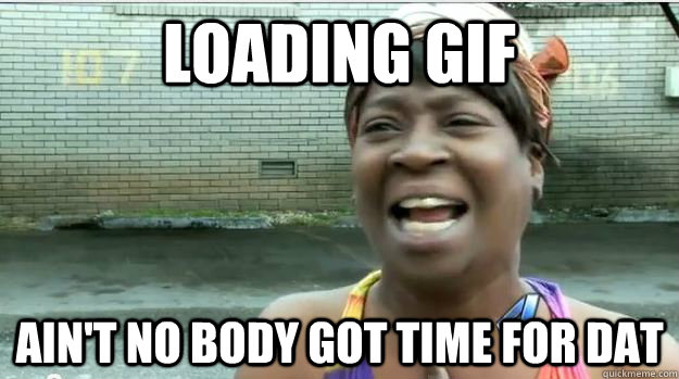 loading gif AIN'T NO BODY GOT TIME FOR DAT  