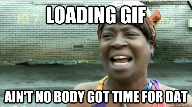 loading gif AIN'T NO BODY GOT TIME FOR DAT - loading gif AIN'T NO BODY GOT TIME FOR DAT  AINT NO BODY GOT TIME FOR DAT