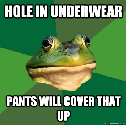 Hole in underwear pants will cover that up  Foul Bachelor Frog