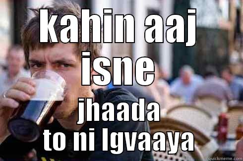 KAHIN AAJ ISNE JHAADA TO NI LGVAAYA Lazy College Senior