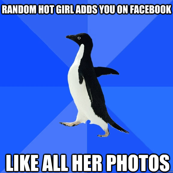 random Hot girl adds you on facebook Like all her photos    Socially Awkward Penguin