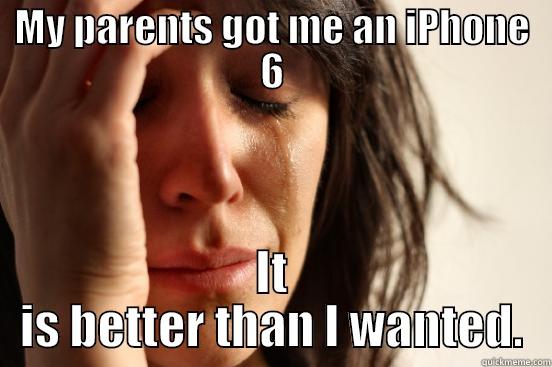 MY PARENTS GOT ME AN IPHONE 6 IT IS BETTER THAN I WANTED. First World Problems