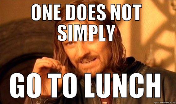 ONE DOES NOT SIMPLY GO TO LUNCH One Does Not Simply