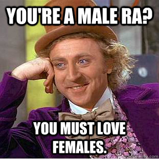 You're a male RA? You must love females.  Condescending Wonka