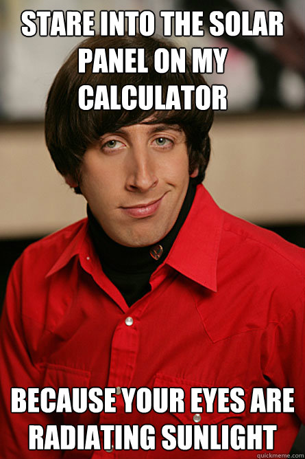 Stare into the solar panel on my calculator because your eyes are radiating sunlight  Pickup Line Scientist