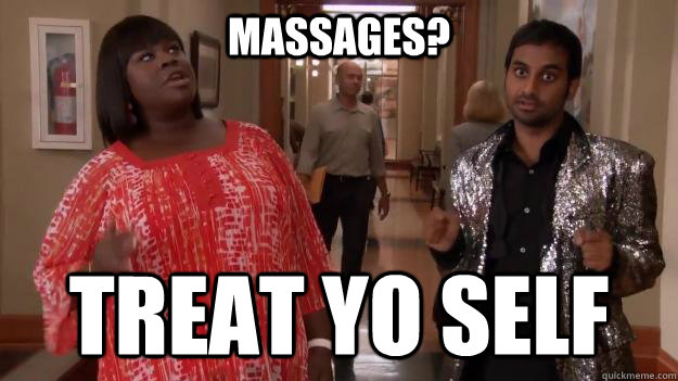 massages? treat yo self  Treat Yo Self