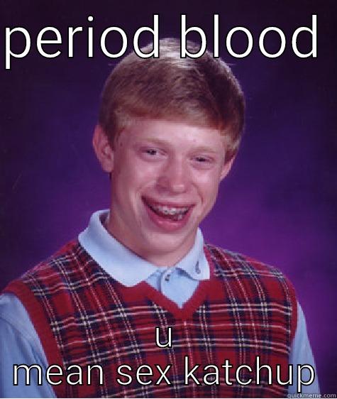 PERIOD BLOOD  U MEAN SEX KATCHUP Bad Luck Brian