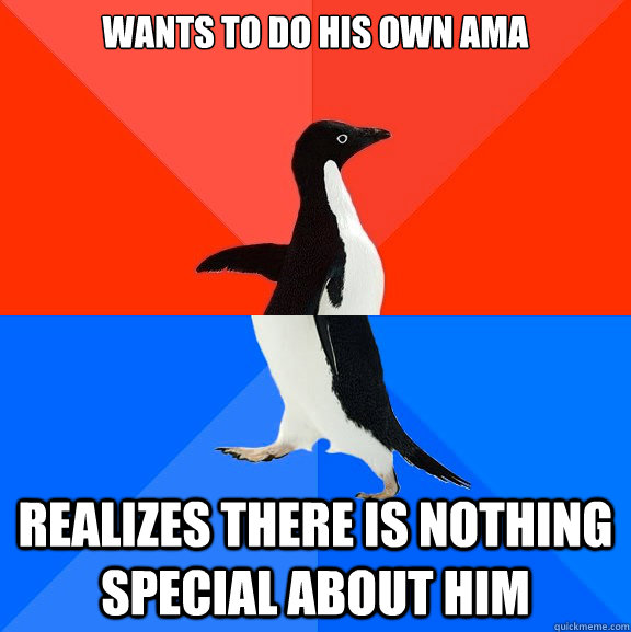 wants to do his own ama realizes there is nothing special about him  Socially Awesome Awkward Penguin