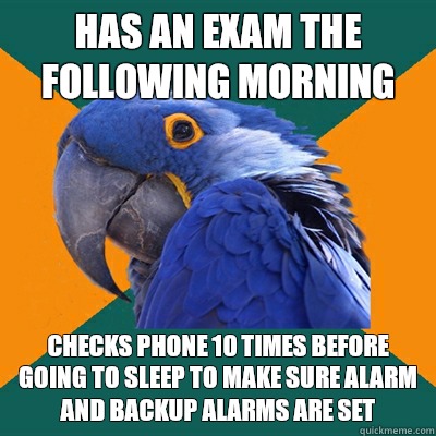 has an exam the following morning  Checks phone 10 times before going to sleep to make sure alarm and backup alarms are set   Paranoid Parrot
