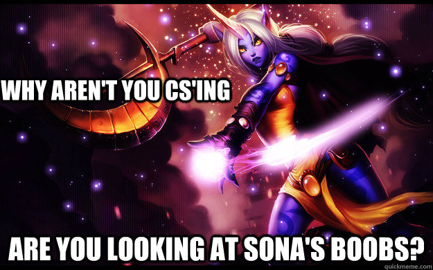Why aren't you cs'ing  Are you looking at sona's boobs? - Why aren't you cs'ing  Are you looking at sona's boobs?  Misc