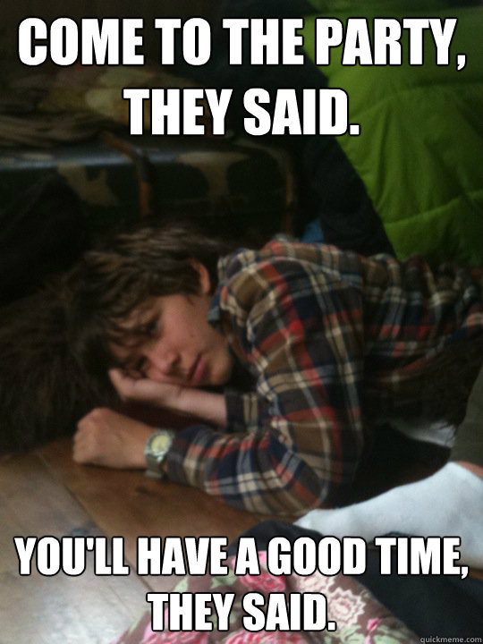 Come to the party, they said. You'll have a good time,
They said.  Bored party guest