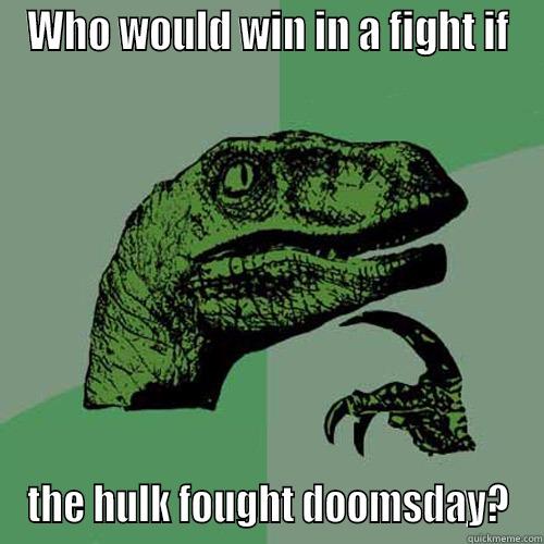 WHO WOULD WIN IN A FIGHT IF THE HULK FOUGHT DOOMSDAY? Philosoraptor