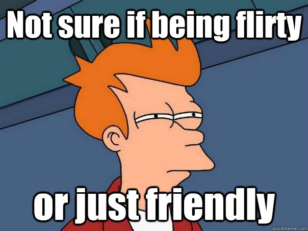 Not sure if being flirty or just friendly - Not sure if being flirty or just friendly  Misc