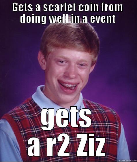 GETS A SCARLET COIN FROM DOING WELL IN A EVENT GETS A R2 ZIZ Bad Luck Brian