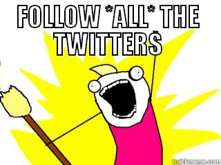 FOLLOW *ALL* THE TWITTERS  All The Things