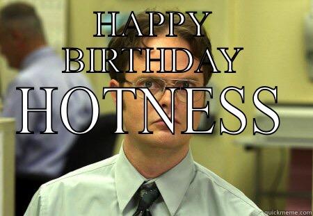 HAPPY BIRTHDAY HOTNESS - HAPPY BIRTHDAY HOTNESS Schrute