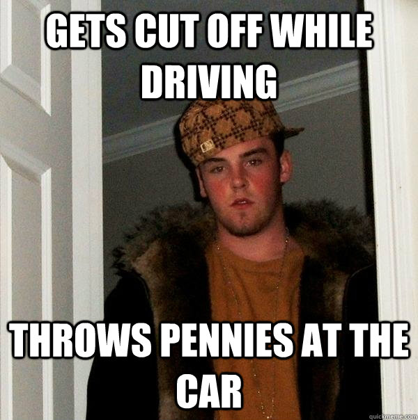 gets cut off while driving throws pennies at the car   Scumbag Steve