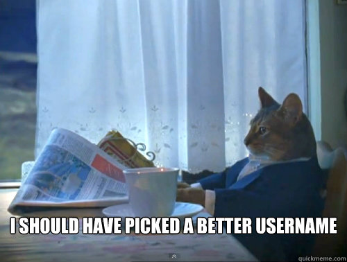  I should have picked a better username  The One Percent Cat