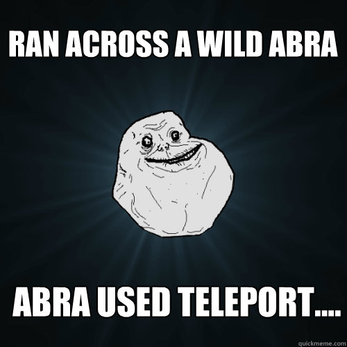Ran across a wild abra abra used teleport....  Forever Alone