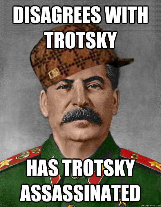 disagrees with trotsky has trotsky assassinated - disagrees with trotsky has trotsky assassinated  scumbag stalin