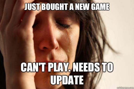 Just bought a new game Can't play. Needs to update  First World Problems