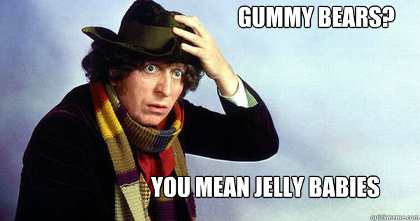 you mean jelly babies Gummy bears? - you mean jelly babies Gummy bears?  4th Doctor nightmare