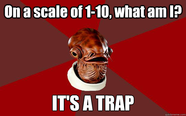 On a scale of 1-10, what am I? IT'S A TRAP  Admiral Ackbar Relationship Expert