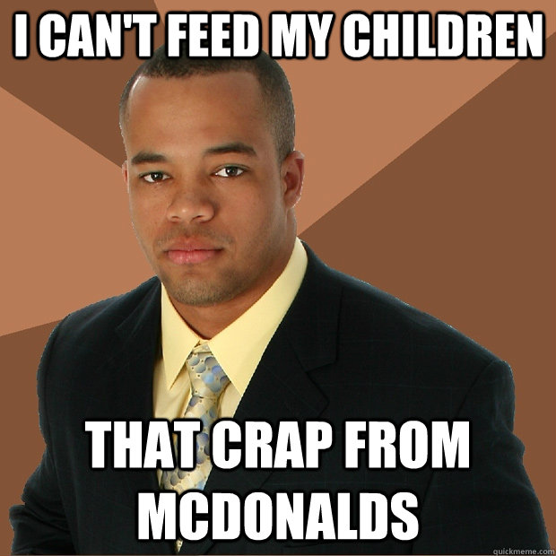 I can't feed my children That crap from mcdonalds  Successful Black Man