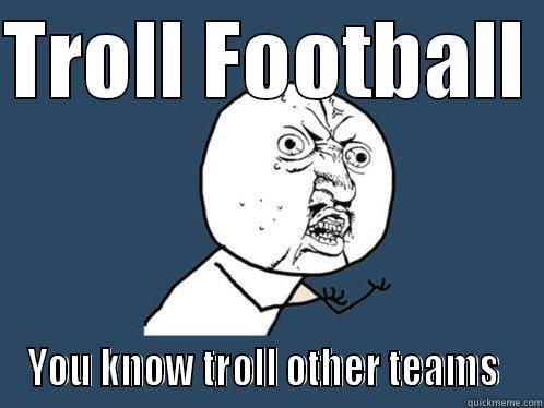 TROLL FOOTBALL  YOU KNOW TROLL OTHER TEAMS  Y U No