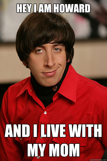 hey i am howard  and i live with my mom - hey i am howard  and i live with my mom  Pickup Line Scientist