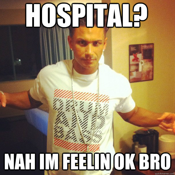 hospital? nah im feelin ok bro  Drum and Bass DJ Pauly D