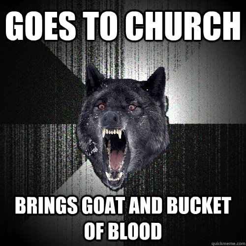 goes to church brings goat and bucket of blood  Insanity Wolf