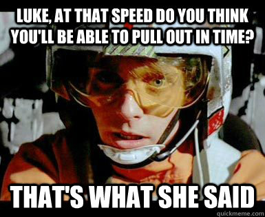 Luke, at that speed do you think you'll be able to pull out in time? That's what she said - Luke, at that speed do you think you'll be able to pull out in time? That's what she said  Luke Punch