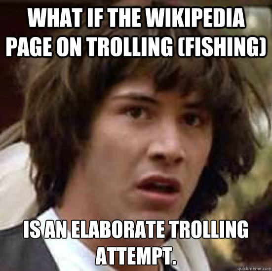 What if the Wikipedia page on Trolling (fishing) Is an elaborate trolling attempt. - What if the Wikipedia page on Trolling (fishing) Is an elaborate trolling attempt.  conspiracy keanu