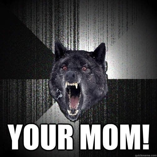  YOUR mom!  Insanity Wolf