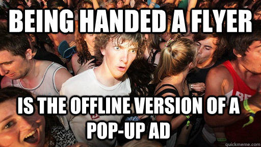 being handed a flyer is the offline version of a pop-up ad  Sudden Clarity Clarence