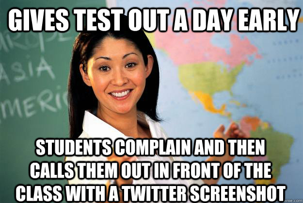 Gives test out a day early students complain and then calls them out in front of the class with a twitter screenshot  Unhelpful High School Teacher
