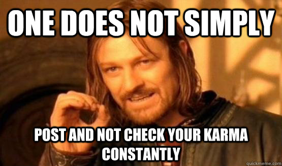 One does not simply post and not check your karma constantly  ONe does not simply date eyecandy