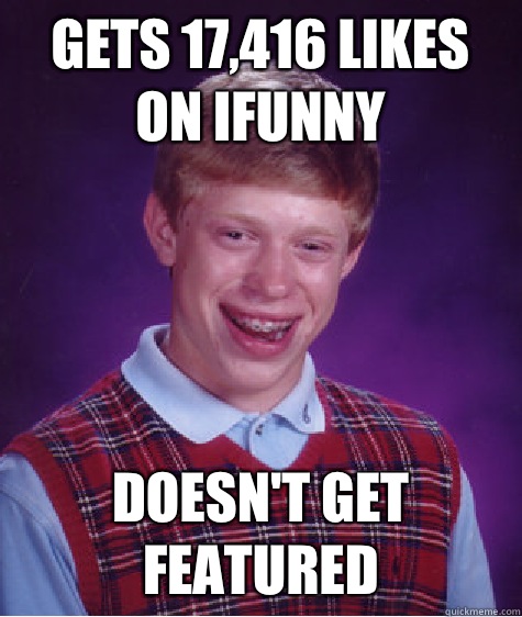 Gets 17,416 likes on ifunny Doesn't get featured  Bad Luck Brian