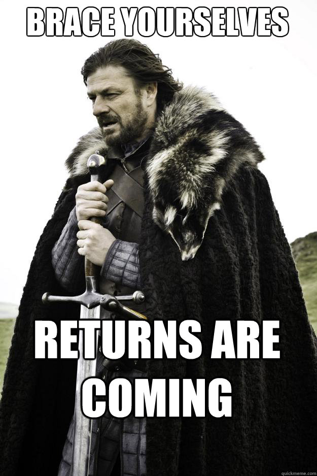 Brace yourselves Returns are coming - Brace yourselves Returns are coming  They are coming