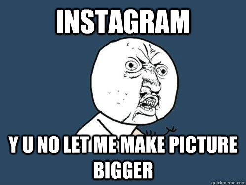 instagram y u no let me make picture bigger  Y U No