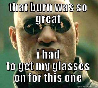 THAT BURN WAS SO GREAT I HAD TO GET MY GLASSES ON FOR THIS ONE Matrix Morpheus
