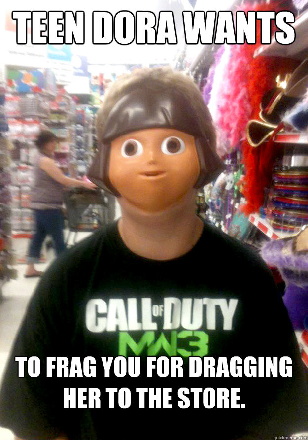 Teen Dora wants to frag you for dragging her to the store. - Teen Dora wants to frag you for dragging her to the store.  Misc