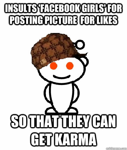 Insults 'Facebook Girls' for posting picture  for likes So that they can get karma  Scumbag Redditor