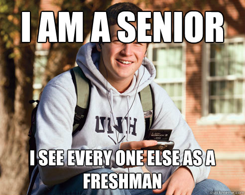 i am a senior i see every one else as a freshman  College Freshman