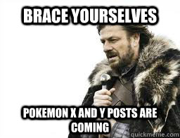 BRACE YOURSELVES POKEMON X AND Y POSTS ARE COMING  