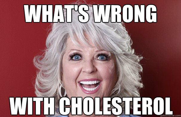 what's wrong with cholesterol  Crazy Paula Deen