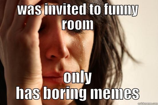 WAS INVITED TO FUNNY ROOM ONLY HAS BORING MEMES First World Problems
