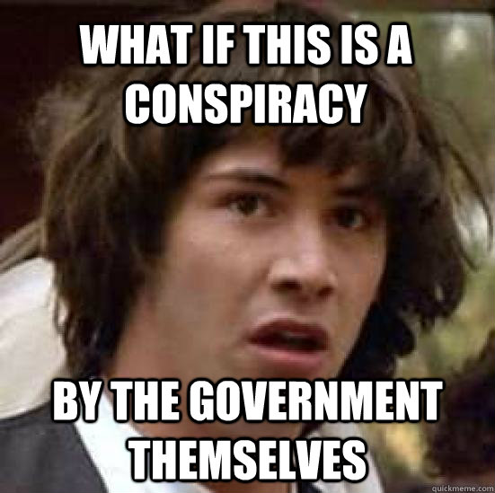 What if this is a conspiracy BY THE GOVERNMENT THEMSELVES  conspiracy keanu