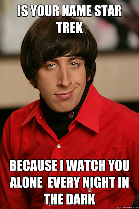 Is your Name star trek Because i watch you alone  every night in the dark  Pickup Line Scientist